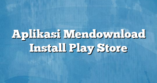 Aplikasi Mendownload Install Play Store