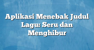 Aplikasi Menebak Judul Lagu: Seru dan Menghibur