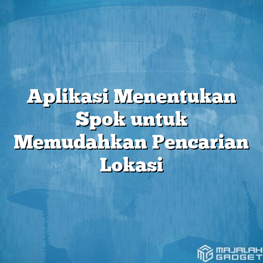 Aplikasi Menentukan Spok Untuk Memudahkan Pencarian Lokasi Majalah Gadget 2465