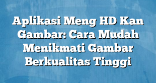 Aplikasi Meng HD Kan Gambar: Cara Mudah Menikmati Gambar Berkualitas Tinggi