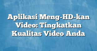 Aplikasi Meng-HD-kan Video: Tingkatkan Kualitas Video Anda