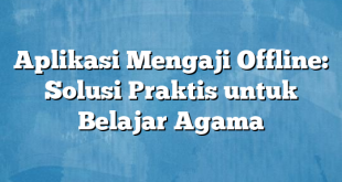 Aplikasi Mengaji Offline: Solusi Praktis untuk Belajar Agama