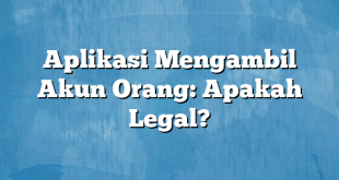 Aplikasi Mengambil Akun Orang: Apakah Legal?