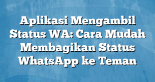 Aplikasi Mengambil Status WA: Cara Mudah Membagikan Status WhatsApp ke Teman