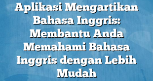 Aplikasi Mengartikan Bahasa Inggris: Membantu Anda Memahami Bahasa Inggris dengan Lebih Mudah