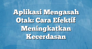 Aplikasi Mengasah Otak: Cara Efektif Meningkatkan Kecerdasan