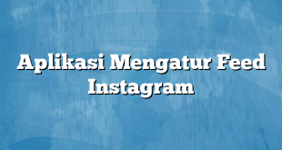 Aplikasi Mengatur Feed Instagram