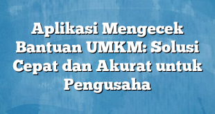 Aplikasi Mengecek Bantuan UMKM: Solusi Cepat dan Akurat untuk Pengusaha