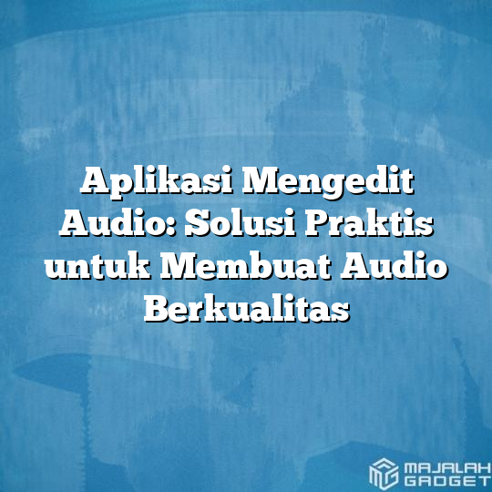 Aplikasi Mengedit Audio Solusi Praktis Untuk Membuat Audio Berkualitas Majalah Gadget 6214