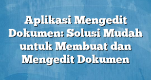 Aplikasi Mengedit Dokumen: Solusi Mudah untuk Membuat dan Mengedit Dokumen