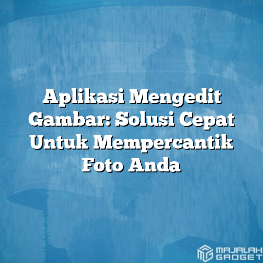 Aplikasi Mengedit Gambar Solusi Cepat Untuk Mempercantik Foto Anda Majalah Gadget 1095