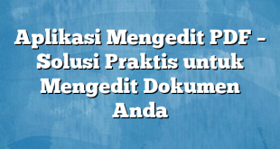 Aplikasi Mengedit PDF – Solusi Praktis untuk Mengedit Dokumen Anda