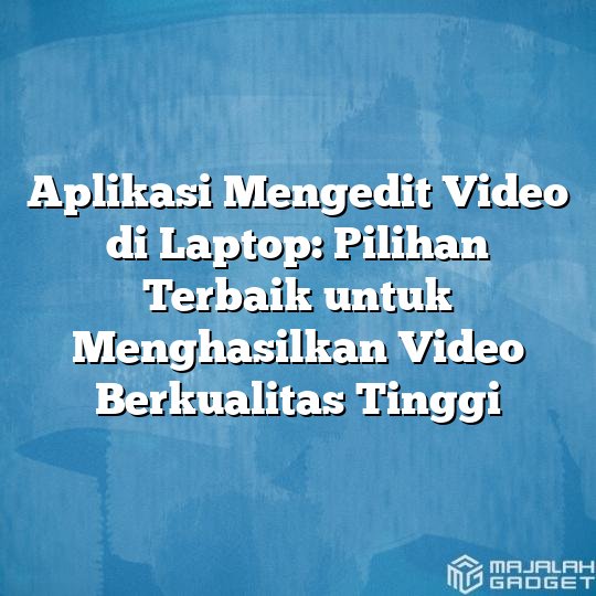 Aplikasi Mengedit Video di Laptop: Pilihan Terbaik untuk Menghasilkan