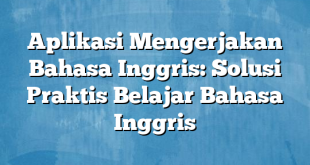 Aplikasi Mengerjakan Bahasa Inggris: Solusi Praktis Belajar Bahasa Inggris