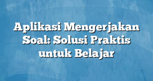 Aplikasi Mengerjakan Soal: Solusi Praktis untuk Belajar