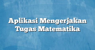 Aplikasi Mengerjakan Tugas Matematika