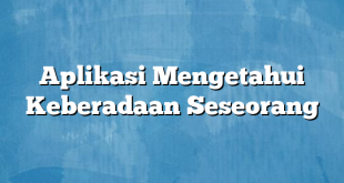 Aplikasi Mengetahui Keberadaan Seseorang