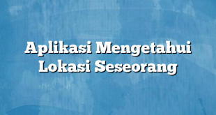 Aplikasi Mengetahui Lokasi Seseorang