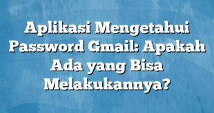 Aplikasi Mengetahui Password Gmail: Apakah Ada yang Bisa Melakukannya?