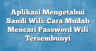 Aplikasi Mengetahui Sandi Wifi: Cara Mudah Mencari Password Wifi Tersembunyi