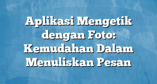 Aplikasi Mengetik dengan Foto: Kemudahan Dalam Menuliskan Pesan