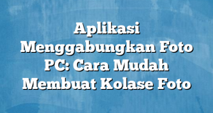 Aplikasi Menggabungkan Foto PC: Cara Mudah Membuat Kolase Foto