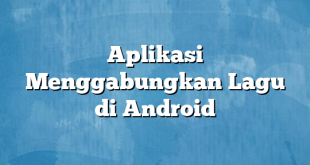 Aplikasi Menggabungkan Lagu di Android