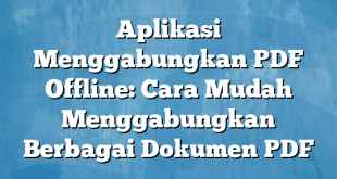 Aplikasi Menggabungkan PDF Offline: Cara Mudah Menggabungkan Berbagai Dokumen PDF