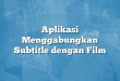 Aplikasi Menggabungkan Subtitle dengan Film