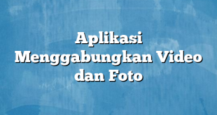 Aplikasi Menggabungkan Video dan Foto