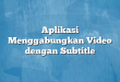 Aplikasi Menggabungkan Video dengan Subtitle