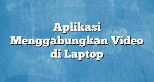 Aplikasi Menggabungkan Video di Laptop