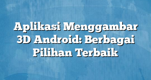 Aplikasi Menggambar 3D Android: Berbagai Pilihan Terbaik