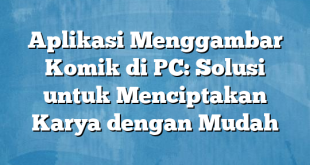 Aplikasi Menggambar Komik di PC: Solusi untuk Menciptakan Karya dengan Mudah