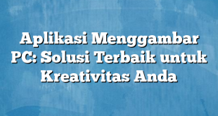 Aplikasi Menggambar PC: Solusi Terbaik untuk Kreativitas Anda