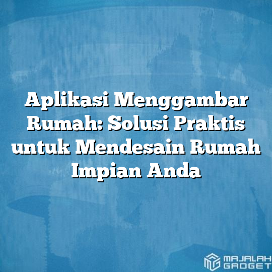 Aplikasi Menggambar Rumah Solusi Praktis Untuk Mendesain Rumah Impian Anda Majalah Gadget 3988