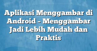 Aplikasi Menggambar di Android – Menggambar Jadi Lebih Mudah dan Praktis