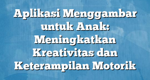 Aplikasi Menggambar untuk Anak: Meningkatkan Kreativitas dan Keterampilan Motorik