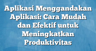 Aplikasi Menggandakan Aplikasi: Cara Mudah dan Efektif untuk Meningkatkan Produktivitas