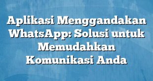 Aplikasi Menggandakan WhatsApp: Solusi untuk Memudahkan Komunikasi Anda