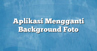 Aplikasi Mengganti Background Foto