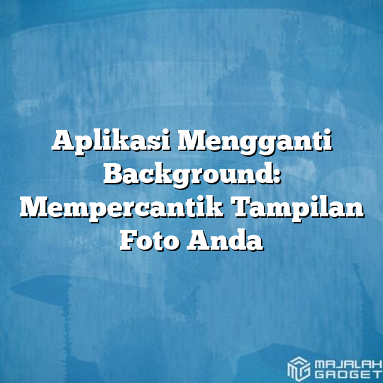 Aplikasi Mengganti Background Mempercantik Tampilan Foto Anda Majalah Gadget 9656