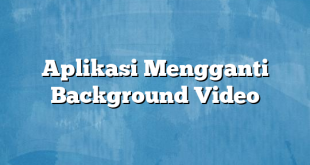 Aplikasi Mengganti Background Video