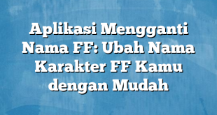 Aplikasi Mengganti Nama FF: Ubah Nama Karakter FF Kamu dengan Mudah