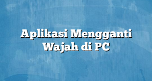 Aplikasi Mengganti Wajah di PC