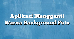 Aplikasi Mengganti Warna Background Foto