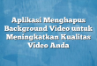 Aplikasi Menghapus Background Video untuk Meningkatkan Kualitas Video Anda