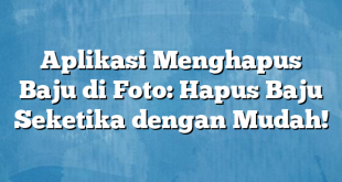 Aplikasi Menghapus Baju di Foto: Hapus Baju Seketika dengan Mudah!