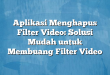 Aplikasi Menghapus Filter Video: Solusi Mudah untuk Membuang Filter Video
