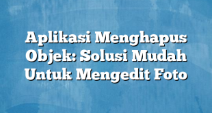 Aplikasi Menghapus Objek: Solusi Mudah Untuk Mengedit Foto